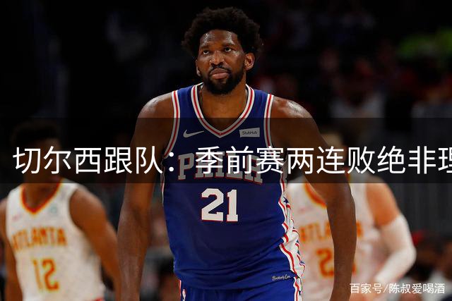 切尔西跟队：季前赛两连败绝非理想结果，但能促使球队彻底大换血