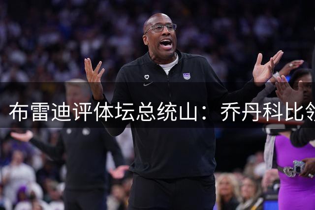 布雷迪评体坛总统山：乔丹科比领衔 女篮三杰与高尔夫双星入选