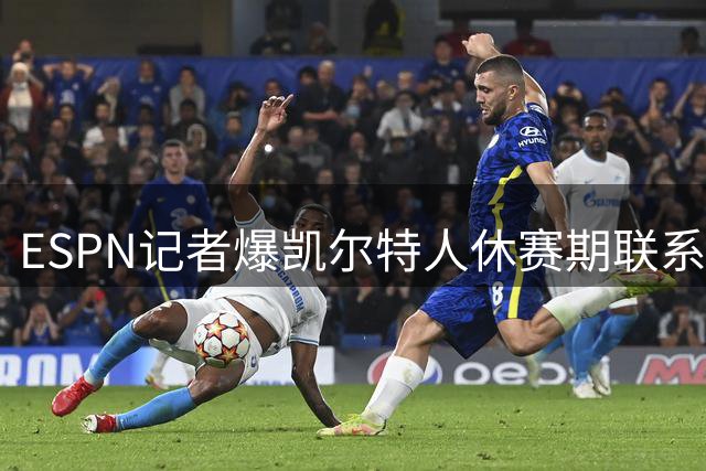 ESPN记者爆凯尔特人休赛期联系过詹姆斯，宿敌曾想联手？